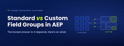 Standard or Custom Field Groups in AEP? The Honest Answer Is “It Depends”